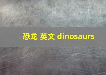 恐龙 英文 dinosaurs